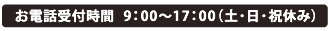 お電話受付時間　9：00～17：00（土日祝休み）