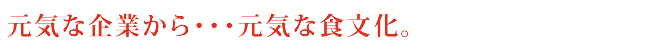 元気な企業から・・・元気な食文化