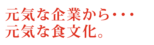 元気な企業から・・・元気な食文化