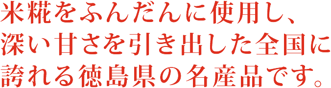 米麹をふんだんに使用し、深い甘さを引き出した全国に誇れる徳島県の名産品です。