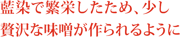 藍染で繁栄したため、少し贅沢な味噌が作られるように