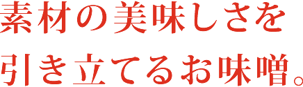 素材の美味しさを引き立てるお味噌。