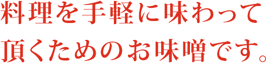 料理を手軽に味わって頂くためのお味噌です。